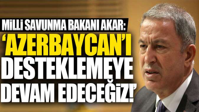 Milli Savunma Bakanı Akardan Azerbaycan açıklaması!