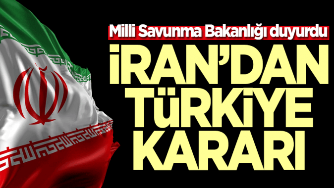 Milli Savunma Bakanlığı duyurdu! İrandan Türkiye kararı