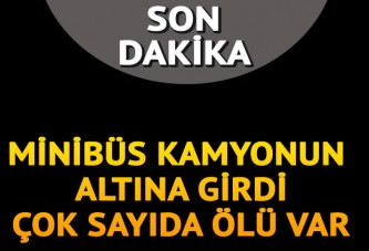 Minibüs kamyonun altına girdi: Çok sayıda ölü ve yaralı var