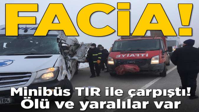 Minibüs TIR ile çarpıştı! Ölü ve yaralılar var