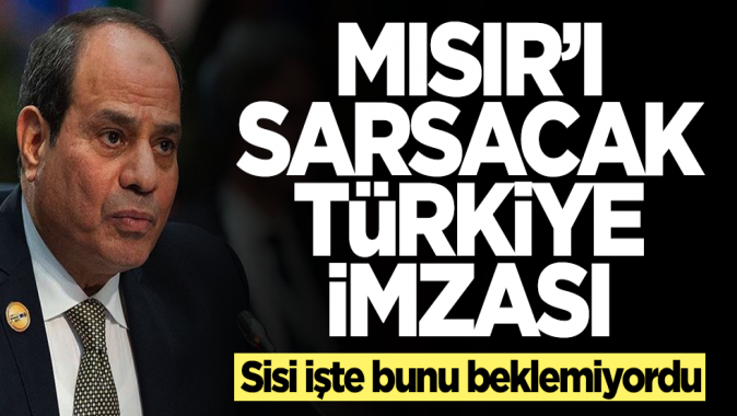 Mısırı sarsacak Türkiye imzası! Sisi işte bunu beklemiyordu