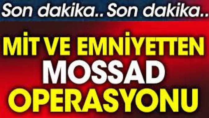 MİT ve Emniyetten Mossad operasyonu