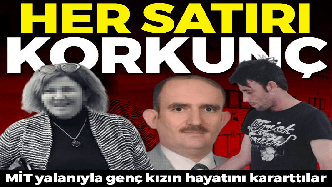 MİT yalanıyla genç kızın hayatını kararttılar