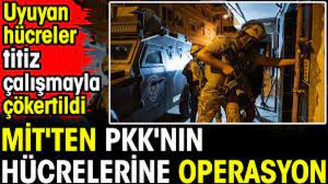 MİTten PKKnın hücrelerine operasyon. Uyuyan hücreler titiz çalışmayla çökertildi
