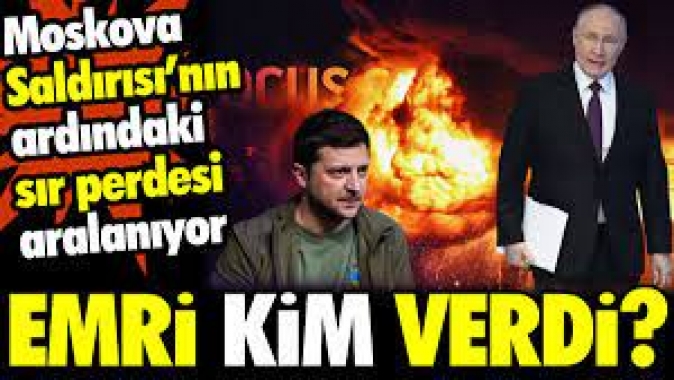 Moskova Saldırısı'nın ardındaki sır perdesi aralanıyor: Emri kim verdi?