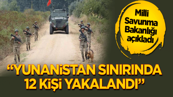 MSB: Yunanistan sınırında 12 kişi yakalandı