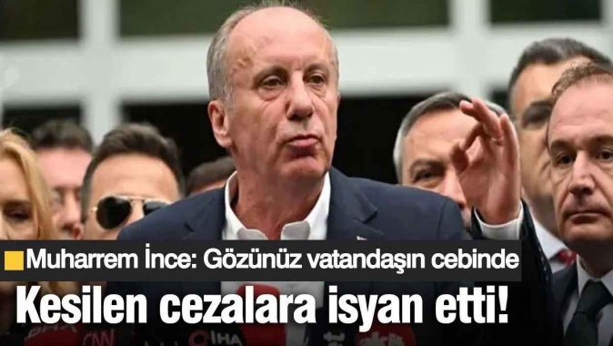 Muharrem İnce kesilen cezalara isyan etti! Gözünüz vatandaşın cebinde