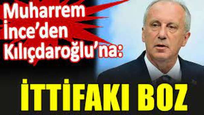 Muharrem İnceden Kılıçdaroğluna: İttifakı boz