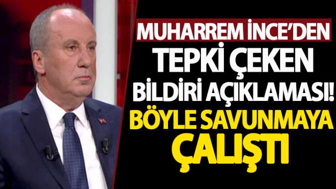 Muharrem İnceden tepki çeken bildiri açıklaması! Böyle savunmaya çalıştı