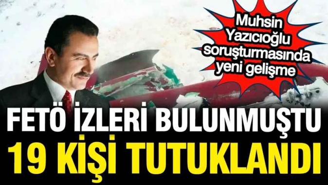 Muhsin Yazıcıoğlu soruşturmasında 19 kişi tutuklandı