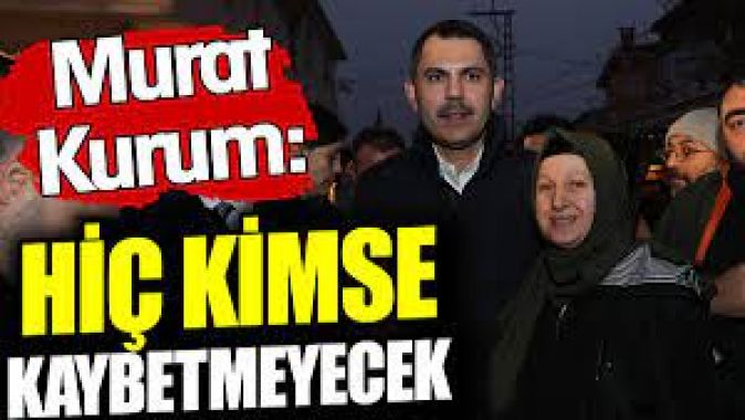 Murat Kurum: Hiç kimse kaybetmeyecek