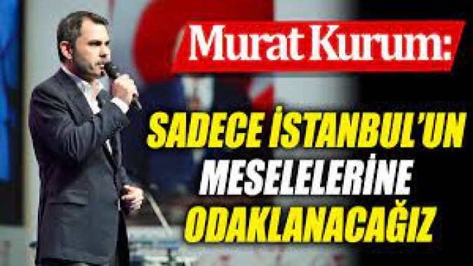 Murat Kurum: Sadece İstanbul’un meselelerine odaklanacağız