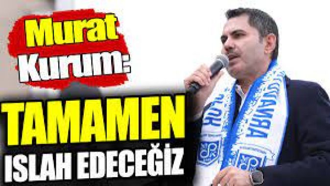 Murat Kurum: Tamamen ıslah edeceğiz