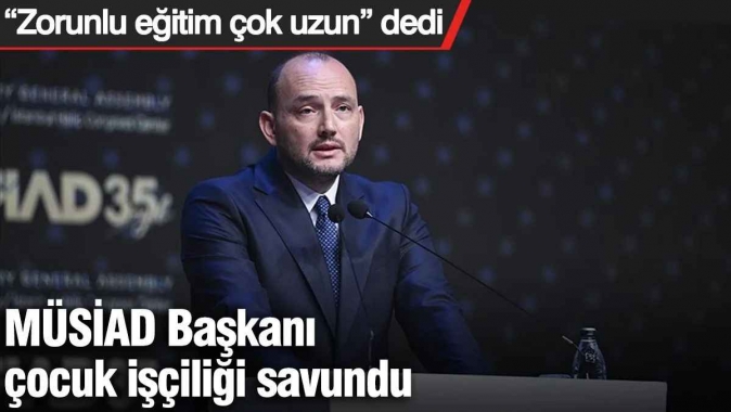MÜSİAD Başkanı çocuk işçiliği savundu: “Zorunlu eğitim çok uzun” dedi
