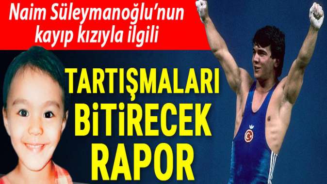 Naim Süleymanoğlu’nun kayıp kızı ile ilgili tartışmaları bitirecek rapor