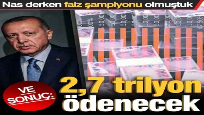 Nas derken faiz şampiyonu olmuştuk: 2.7 trilyon ödenecek