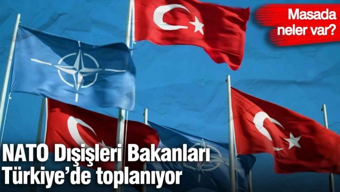 NATO Dışişleri Bakanları Türkiye’de toplanıyor! Masada neler var?