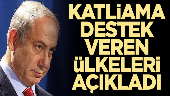 Netanyahu katliama destek veren ülkeleri açıkladı