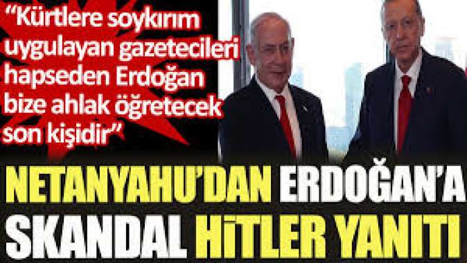 Netanyahudan Erdoğana skandal Hitler yanıtı: Kürtlere soykırım uygulayan gazetecileri hapseden Erdoğan bize ahlak öğretemez