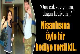 Nişanlısına öyle bir hediye verdi ki...