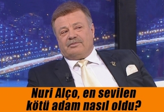 Nuri Alço, en sevilen kötü adam nasıl oldu?