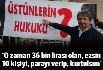 'O zaman cebinde 36 bin lira olan, 10 kişiyi ezsin, parayı versin kurtulsun'