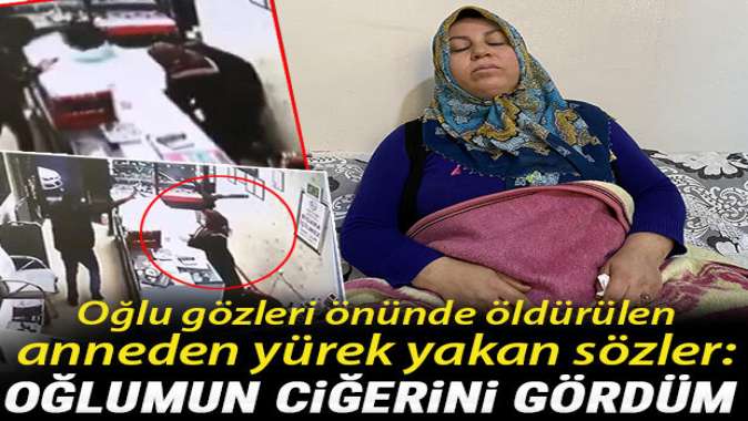 Oğlumun ciğerini gördüm’