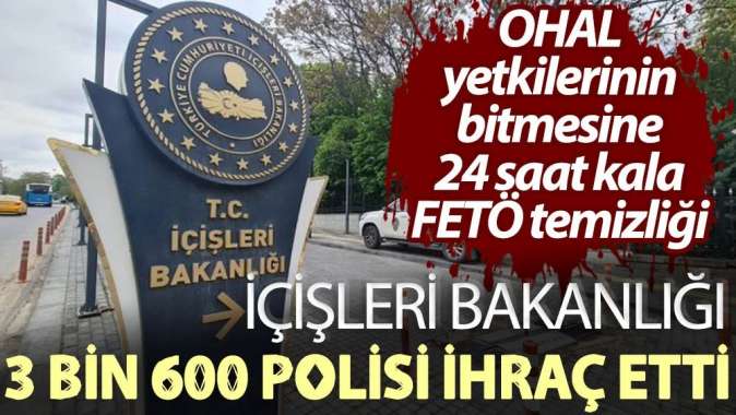 OHAL yetkilerinin bitmesine 24 saat kala FETÖ temizliği!