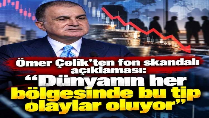 Ömer Çelikten fon skandalı açıklaması: Dünyanın her bölgesinde bu tip olaylar oluyor