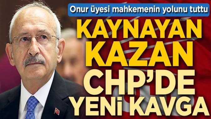 Onur üyesi mahkemenin yolunu tuttu! Kaynayan kazan CHPde yeni kavga