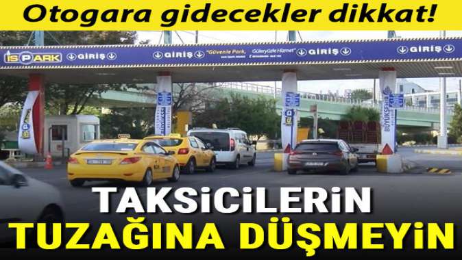 Otogara gidenler dikkat! Taksicilerin tuzağına düşmeyin