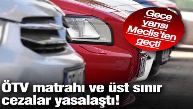 ÖTV matrahı ve üst sınır cezalar yasalaştı!