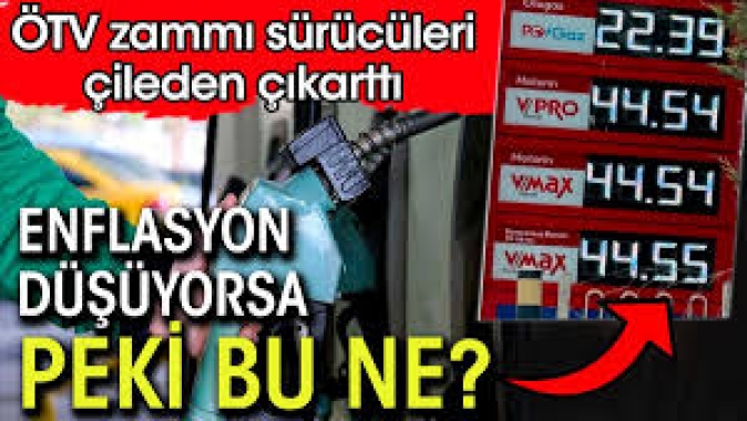 ÖTV zammı sürücüleri çileden çıkarttı. Enflasyon düşüyorsa peki bu ne
