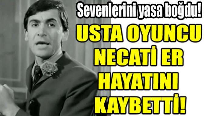 Oyuncu Necati Er hayatını kaybetti