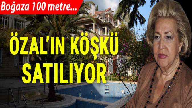 Özal Ailesinin köşkü 20 milyona satışa çıkarıldı