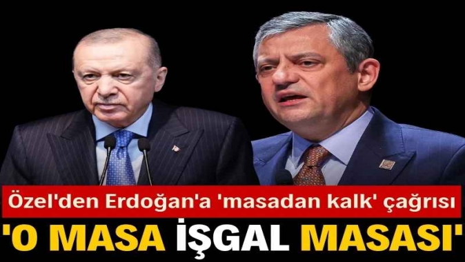 Özel'den Erdoğan'a çağrı: O masadan kalk