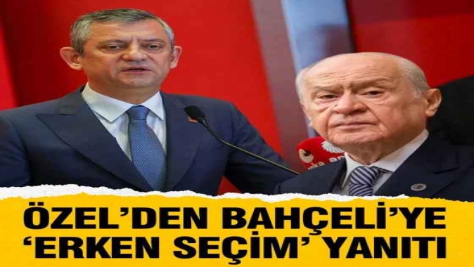Özgür Özel’den Devlet Bahçeli’ye ‘erken seçim’ cevabı