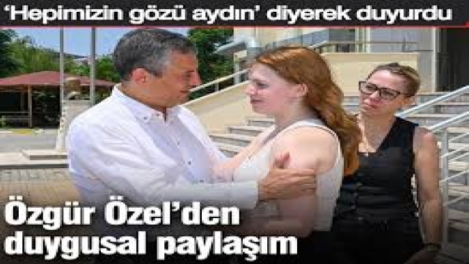 Özgür Özel’den duygusal paylaşım: ‘Hepimizin gözü aydın’ diyerek duyurdu