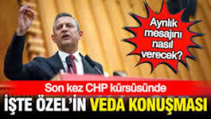 Özgür Özel son kez CHP kürsüsüne çıkıyor: İşte Özelin veda konuşması