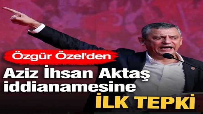 Özgür Özelden Aziz İhsan Aktaş iddianamesine ilk tepki