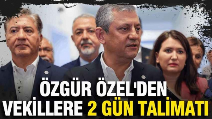 Özgür Özel'den vekillere 2 gün talimatı