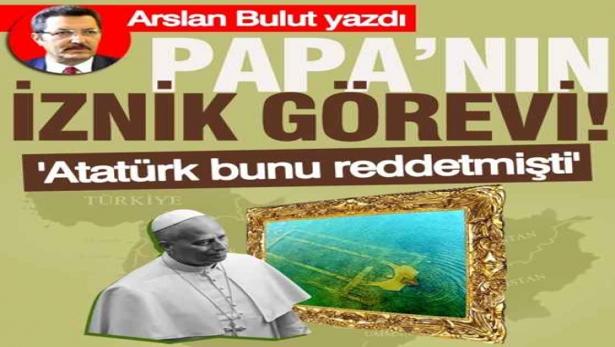 Papa’nın İznik görevi!