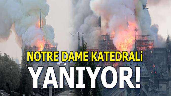Pariste tarihi Notre Dame Katedralinde korkutan yangın