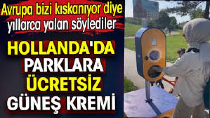 Parklara ücretsiz güneş kremi koydular. Avrupa bizi kıskanıyor diye yıllarca yalan söylediler