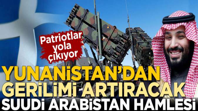 Patriotlar yola çıkıyor! Yunanistandan gerilimi artıracak Suudi Arabistan hamlesi