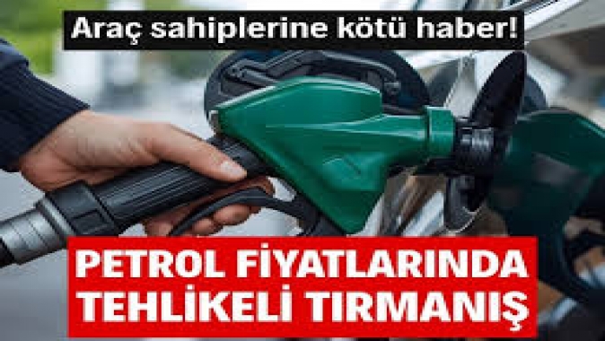 Petrol fiyatlarında tehlikeli tırmanış