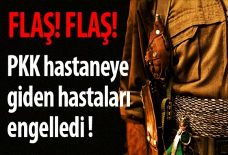 PKK hastaneye giden hastaları engelledi