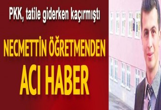 PKK'nın kaçırdığı Necmettin öğretmenden acı haber