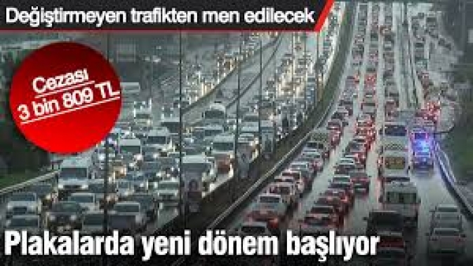 Plakalarda yeni dönem başlıyor. Değiştirmeyen trafikten men edilecek. Cezası 3 bin 809 TL