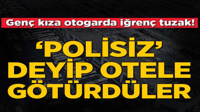 Polisim deyip kandırdı, otele götürdü